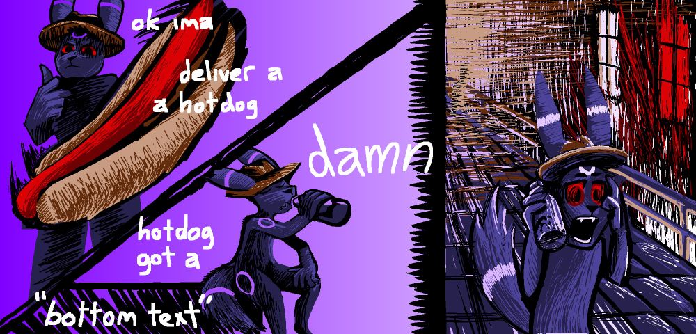 Duplex drawing of an image macro mash-up beside an imitation of famous painting "Scream", featuring but 1 purple-accented Umbreon wearing a brown Stetson-like hat.  On the image macro side, a bun-enclosed hotdog is airborne and appears very large, in the implication that the stern-looking subject has flung it at the viewer.  Then, he is sat on a surface, sipping from a necked glass bottle.  Overall, from the top down, this is overlayed with the text "ok ima deliver a a hotdog damn hotdog got a "bottom text"", of which there is no obvious order to follow.  On the "Scream" side, the subject is now posed in a similar fashion to the source media, bottle still in hand.  Behind him is a bright, beige smog, a railing over a tight alleyway, and 2 tall paned windows emitting clean white and messy red light respectively.