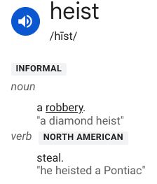 Heist, defined. "informal
noun
a robbery.
"a diamond heist"
verbNorth American
steal.
"he heisted a Pontiac"
