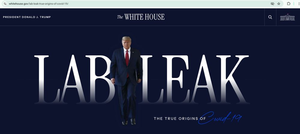 I typed covid19.gov and was rerouted to https://www.whitehouse.gov/lab-leak-true-origins-of-covid-19/. Text says PRESIDENT DONALD J. TRUMP, The White House..."LAB LEAK THE TRUE ORIGINS OF Covid 19" with the orange POTUS centered between the words 'LAB' and 'LEAK'. It's a still photo, but he appears to , possibly, to be doing the potty dance. imho. 