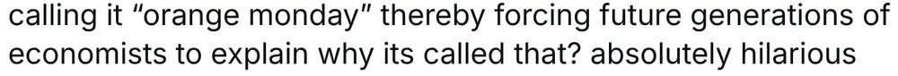 text is from the post below, and says: "Calling it "orange Monday" thereby forcing future generations for economists to explain why its(sick) called that? absolutely hilarious"