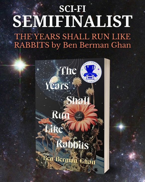 Image is of THE YEARS SHALL RUN LIKE RABBITS by Ben Berman Ghan book cover against a stars and galaxies background, announcing the book as a sci-fi semifinalist.
