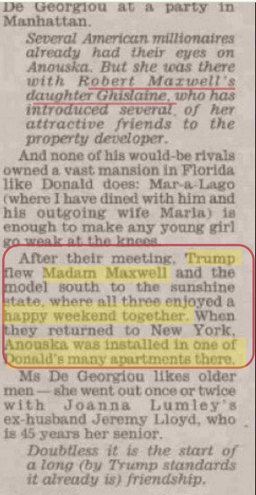 "After their meeting, Trump flew Madam Maxwell and the model south to the sunshine state, where all three enjoyed a happy weekend together. When they returned to New York,  Anouska was installed in one of Donald's many apartments there."
