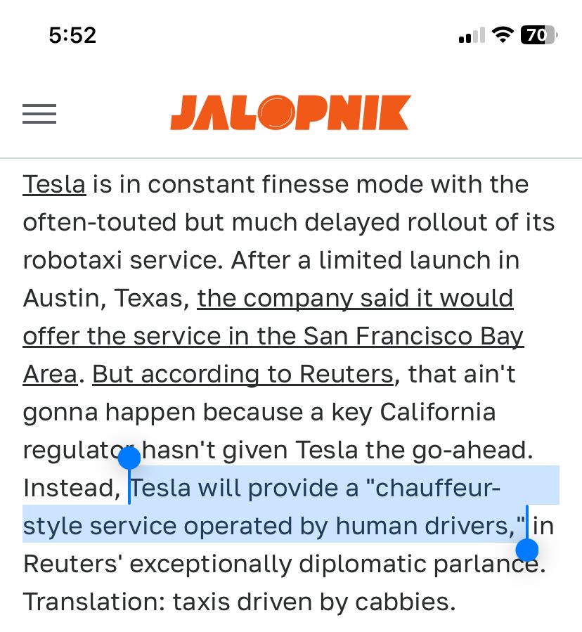Tesla is in constant finesse mode with the often-touted but much delayed rollout of its robotaxi service. After a limited launch in Austin, Texas, the company said it would offer the service in the San Francisco Bay Area. But according to Reuters, that ain't gonna happen because a key California regulator hasn't given Tesla the go-ahead. Instead, Tesla will provide a 