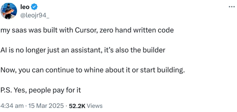 Tweet by X The Everything App Premium User "leo":

My Software as a Service (subscription-based software) was built with Cursor, zero handwritten code.
AI is no longer an assistant, it's also the builder. 
Now, you can continue to whine or start building. 
P.S. Yes, people pay for it.