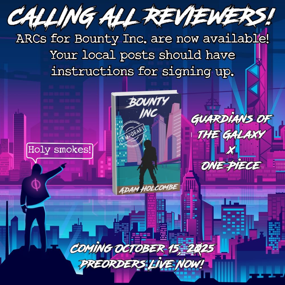 A graphic of a person standing on a hill pointing out over a city to a book mockup of Bounty Inc. with a temporary cover. 

Text reads:

Calling all reviewers!
ARCs for Bounty Inc. are now available? Your local posts should have instructions for signing up.

Guardians of the Galaxy x One Piece.

Coming October 15, 2025
Preorders live now!