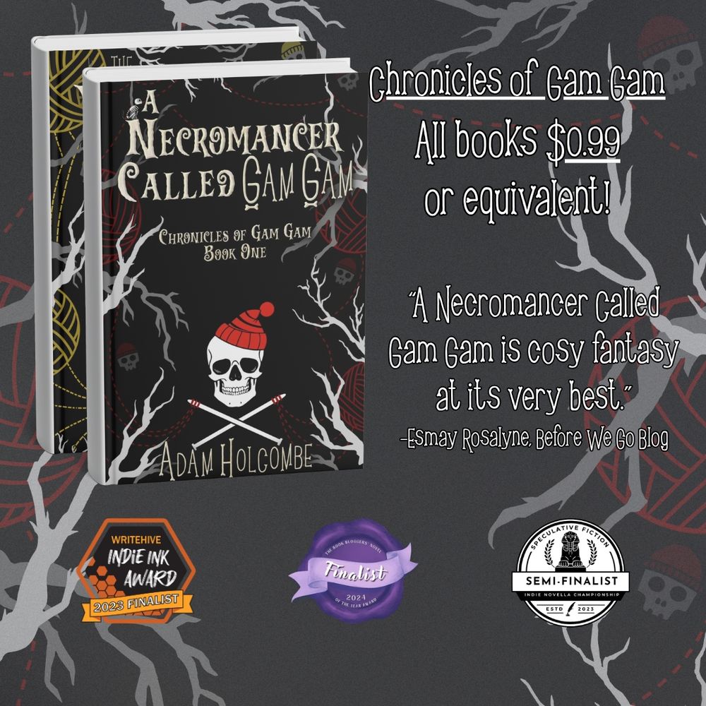 3D mockup of A Necromancer Called Gam Gam in front of The Wishing Stone. Text reads "Chronicles of Gam Gam. All books $0.99 or equivalent!" There is a quote from Esmay Rosalyne of Before We Go Blog reading "A Necromancer Called Gam Gam is cosy fantasy at its very best."

The bottom has badges for Indie Ink Award Finalist, BBNYA Finalist, and SFINCS Finalist.