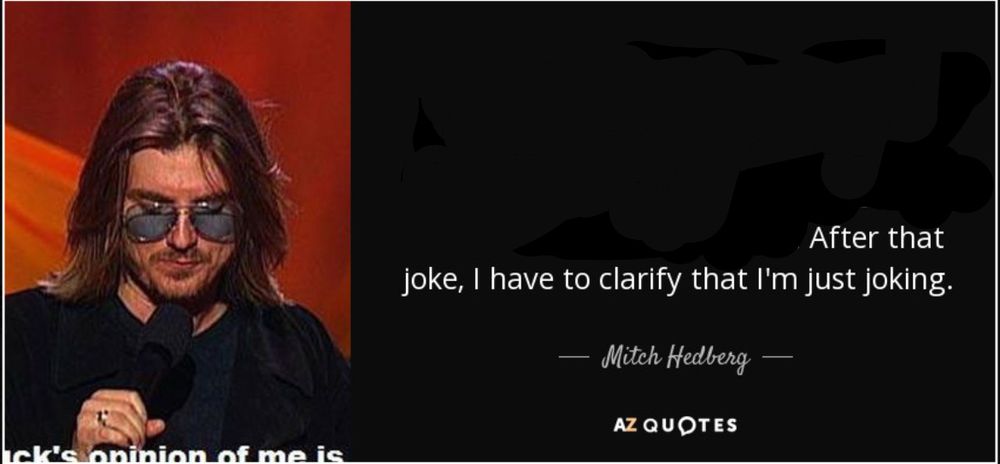 photo of comedian Mitch Hedberg with a caption reading:

After that
joke, I have to clarify that I'm just joking.
— Mitch Hedberg —
AZ QUOTES