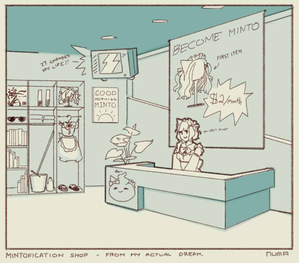 A drawing of the Mint Fantome store. There's a reception desk with someone who looks like Mint Fantome. Behind her is a big promotional sign saying, "BECOME MINTO, ONLY $2 A MONTH," showing a wig as the first item. On the side, there's a TV with an advertisement the store plays with someone saying, "It changed my life!". "Below that is a Good morning, Minto!" poster, placed next to a potted plant. On the other wall, there's a display cabinet showing different Mint-related items: A wig, the maid outfit, lightsticks, a copy of Metal Gear, shades, books, and cleaning supplies.