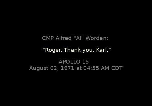 
"Roger. Thank you, Karl."
CMP Alfred "Al" Worden: 

Apollo 15, August 02, 1971 at 04:55 AM