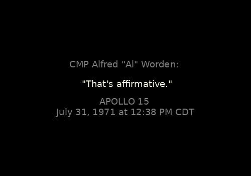 
"That's affirmative."
CMP Alfred "Al" Worden: 

Apollo 15, July 31, 1971 at 12:38 PM