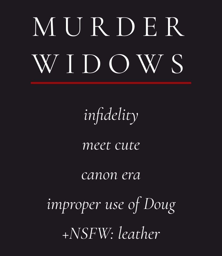 Text screenshot
Title: murder widows
List items:
Infidelity
Meet cute
Canon era
Improper use of Doug
+NSFW: Leather