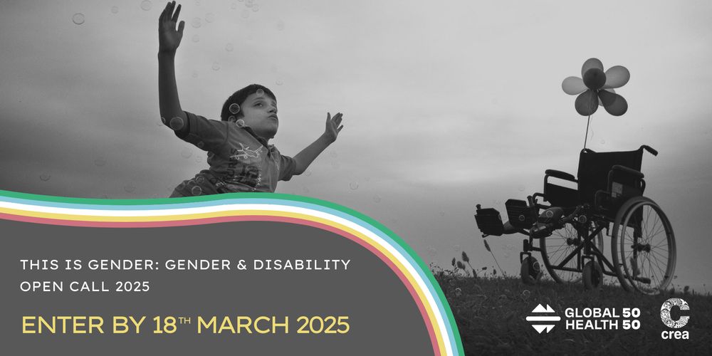 A promotional graphic for This is Gender: Gender & Disability Open Call. It features a black-and-white image of a Sezer, a 13-year-old boy with spina bifida, kneeling on grass with his arms open wide and his head tilted to the sky. To his side is his wheelchair, adorned with a bunch of balloons. The photo is powerful, showing Sezer’s resilience and how he dreams big. A muted rainbow stripe frames a grey text overlay in the bottom left corner of the image representing the Disability Pride Flag. The text reads: "This is Gender: Gender & Disability Open Call 2025. Enter by 18th March 2025."  Logos for Global Health 50/50 and CREA appear in the bottom right corner of the graphic, overlaid on the image.