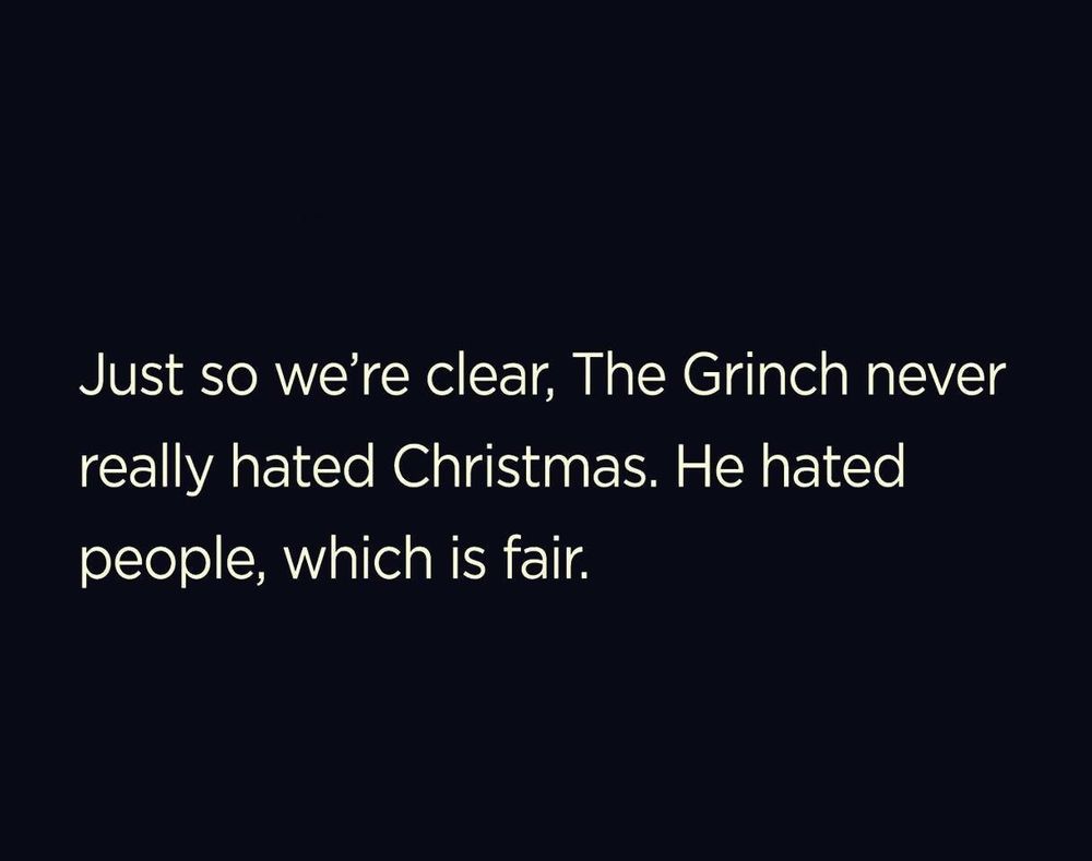 Just so we’re clear. The Grinch never really hated Christmas. He hated people, which is fair.
