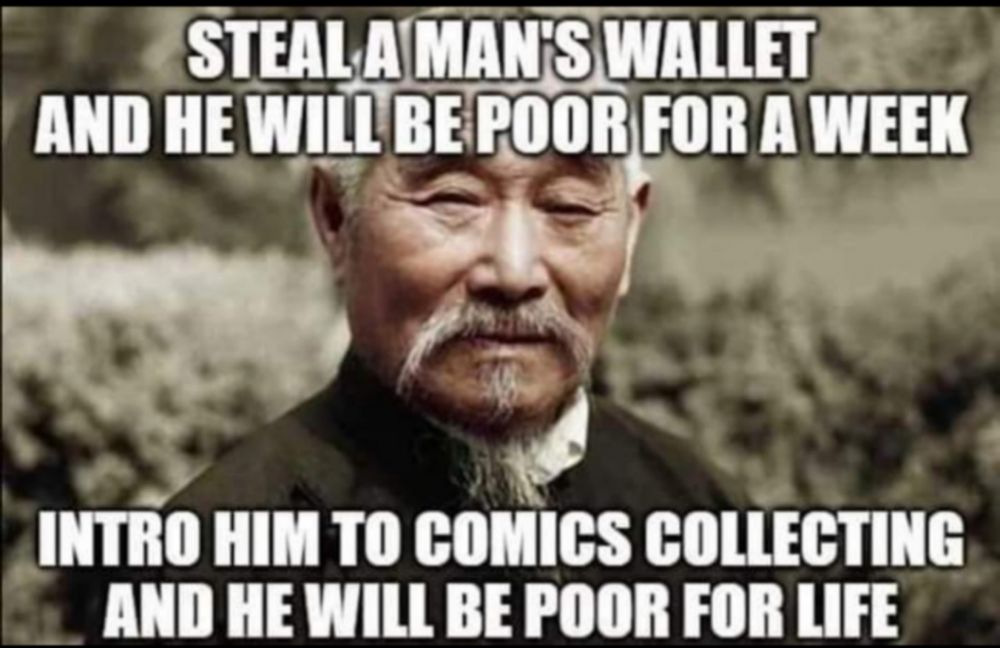 Steal a man’s wallet and he will be poor for a week.

Intro him to comics collecting and he will be poor for life.