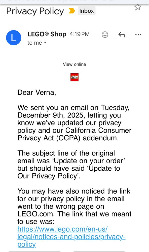Email screenshot text: Dear Verna,
We sent you an email on Tuesday, December 9th, 2025, letting you know we've updated our privacy policy and our California Consumer Privacy Act (CCPA) addendum.
The subject line of the original email was 'Update on your order' but should have said 'Update to Our Privacy Policy'.
You may have also noticed the link for our privacy policy in the email went to the wrong page on LEGO.com. The link that we meant to use was