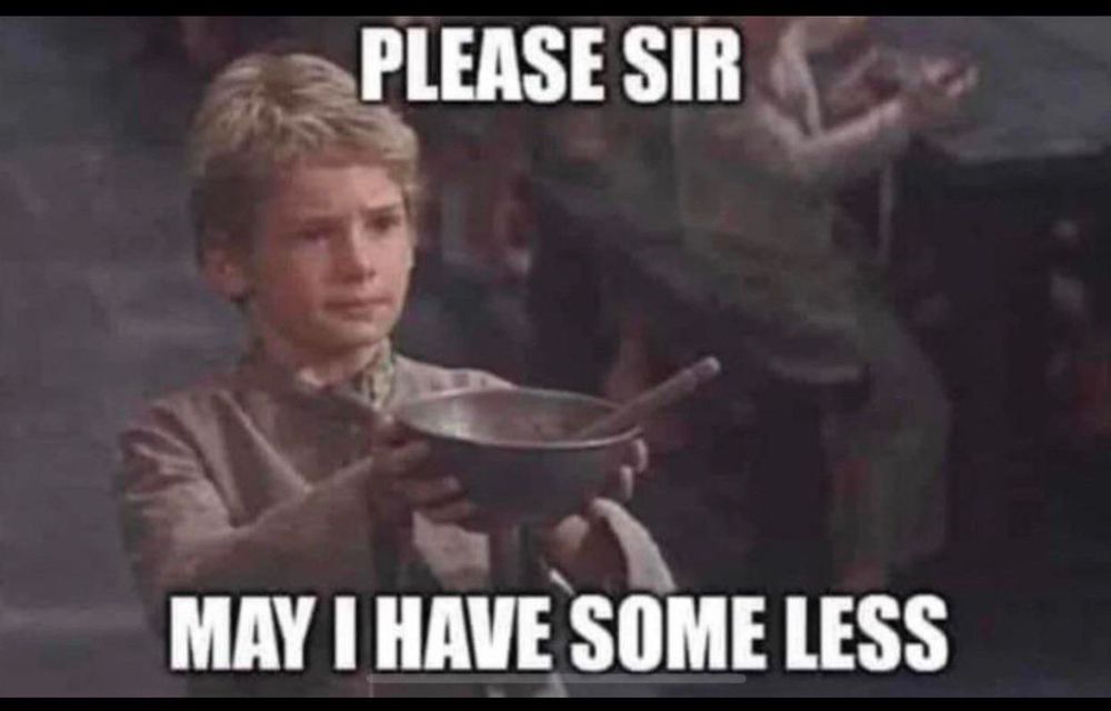 Oliver Twist saying “please sir, may I have some less”