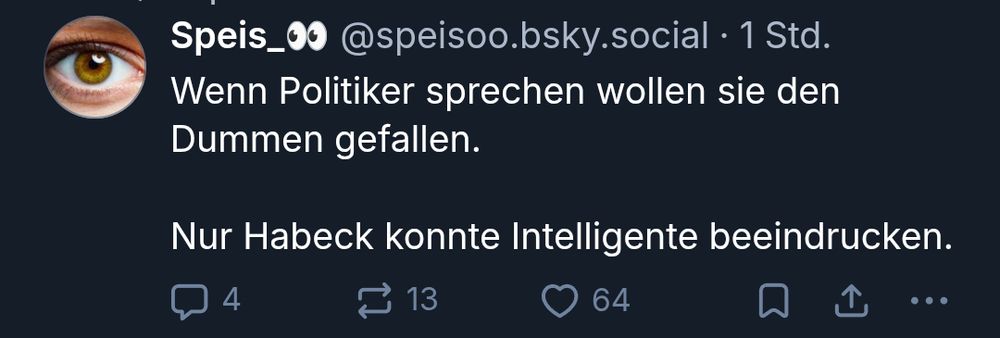 Post von @speisoo.bsky.social: Wenn Politiker sprechen wollen sie den Dummen gefallen.

Nur Habeck konnte Intelligente beeindrucken.