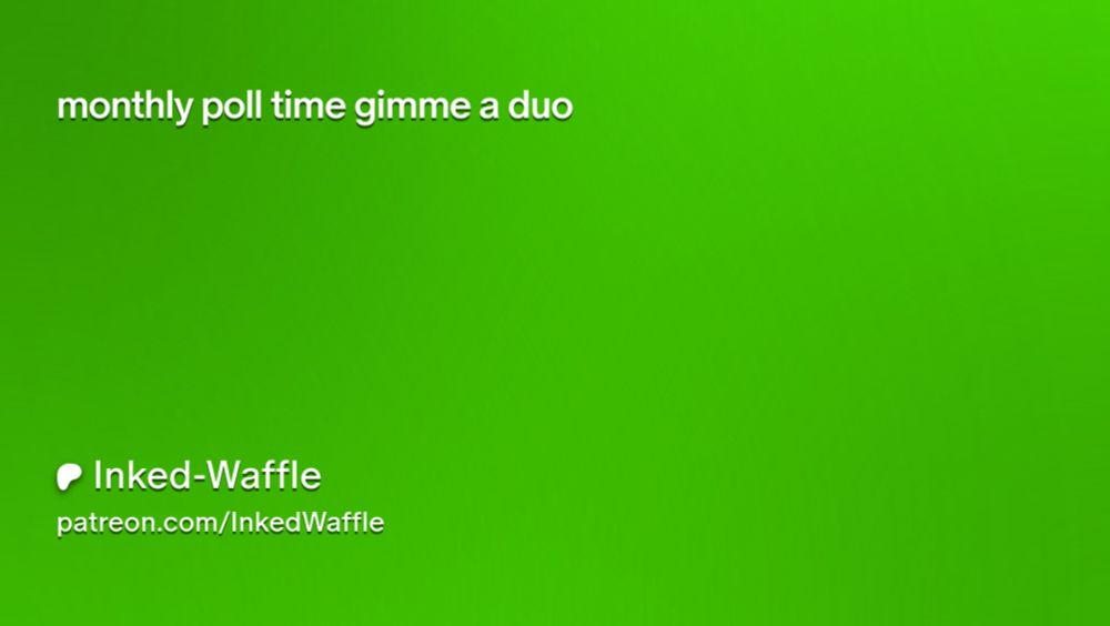 monthly poll time gimme a duo  | Inked-Waffle