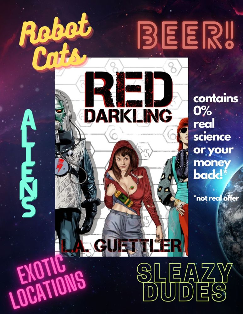 Goofy ad for Red Darkling by L. A. Guettler. It's centered on an outer space background with text all around in various whimsical fonts. 
Robot Cats 
BEER!
Exotic locations
Aliens
Sleazy dudes
0% real science or your money back (not real offer)