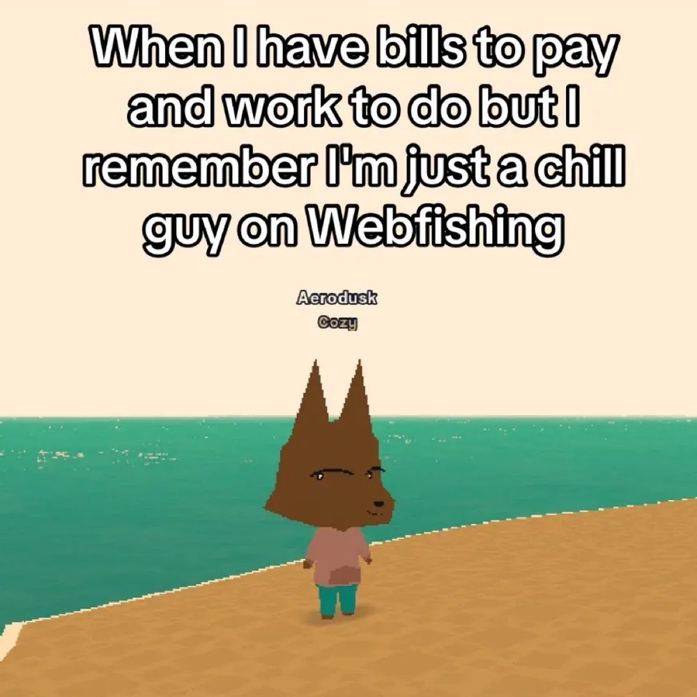 When I have bills to pay and work to do but I remember I'm just a chill guy on Webfishing