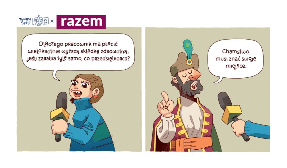 Pierwsze okienko komiksu. Dziennikarka zadaje pytanie: - dlaczego pracownik ma płacić wielokrotnie wyższą składkę zdrowotną, jeśli zarabia tyle samo, co przedsiębiorca? Drugie okienko komiksu. Postać przypominająca głównego bohatera serialu 1670, szlachcic odpowiada: chamstwo musi znać swoje miejsce.