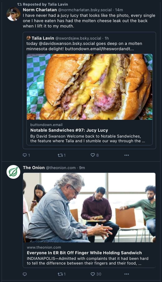Screenshot of to well-juxtaposed posts. Norm C is describing their experience with Juicy Lucy cheese while sharing Talia Lavin's Notable Sandwiches post about it. Below, a post from The Onion: "Everyone in ER Bit Off Finger While Holding Sandwich"