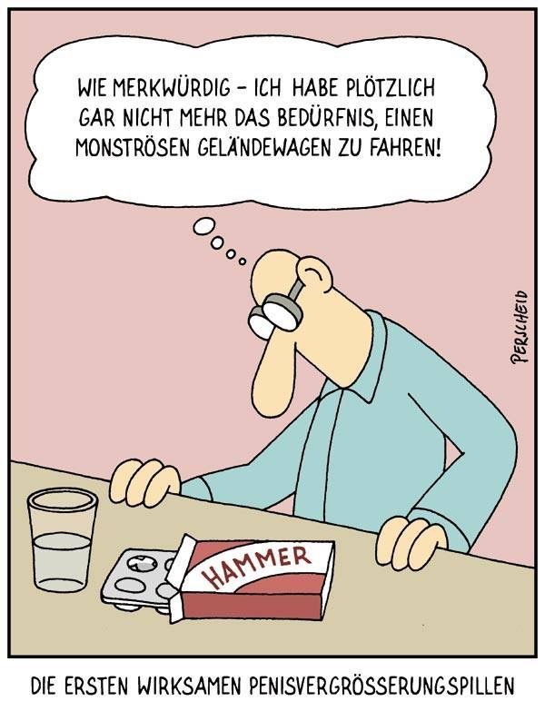 Martin Perscheid-Karikatur. Auf einem Tisch steht ein Glas Wasser und eine geöffnete Tablettenpackung mit der Aufschrift "Hammer". Ein Mann hält sich an der Tischkante fest, blickt an seinem Körper herunter. Gedankenblase "Wie merkwürdig - ich habe plötzlich gar nicht mehr das Bedürfnis, einen monsteösen Geländewagen zu fahren!" Unter der Karikatur steht der Text "Die ersten wirksamen Penisvergrößerungspillen"