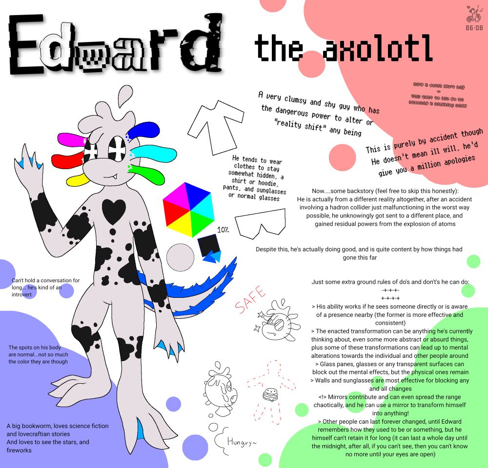 A reality shifter named "Edward", he's and anthro axolotl who is capable of transforming any living beings into something else when he sees them, the reference contains further information about himself and the limitations of the power