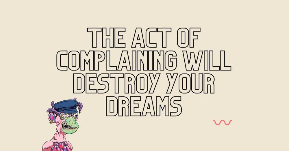 THE ACT OF COMPLAINING WILL DESTROY YOUR DREAMS