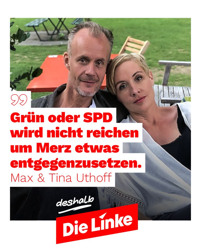 Das Bild zeigt Max und Tina Uthoff in einem Außenbereich sitzend. Über das Foto ist ein Zitat gelegt, in dem sie betonen, dass Grün oder SPD nicht ausreichen werden, um Friedrich Merz etwas entgegenzusetzen. Darunter steht „deshalb Die Linke“, was ihre Wahlabsicht für die Partei Die Linke verdeutlicht. Das Design nutzt rote und weiße Schrift auf dem Bild, um die Botschaft klar hervorzuheben.