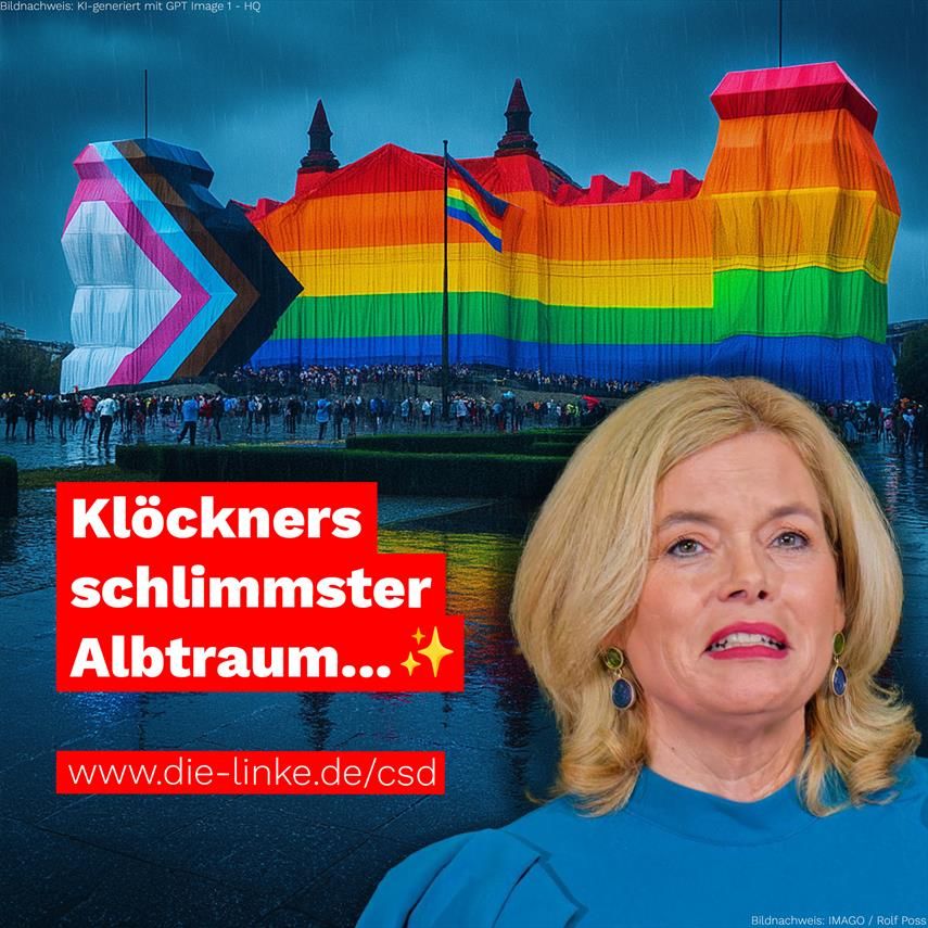 Im Hintergrund ist der Reichstag der im Stile von Christo in der Regenbogen-Farben verhüllt ist.

Im Vordergrund ein Bild von Bundestagspräsidentin Julia Klöckner. 

Text: Klöckners größter Albtraum.
URL: www.die-linke.de/csd
