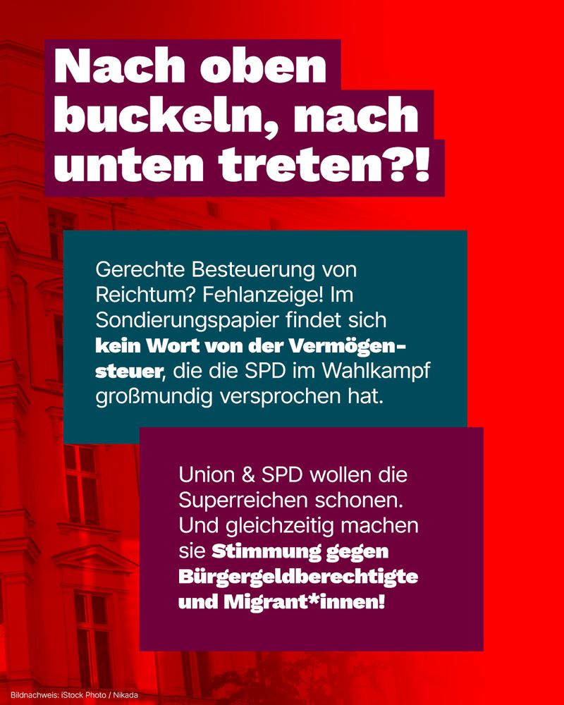 Das Sharepic zeigt eine politische Botschaft mit einem kritischen Kommentar zur Steuerpolitik von SPD und Union. Der Hintergrund ist in kräftigem Rot gehalten, während die Texte in kontrastierenden Farben hervorgehoben sind. Die Überschrift „Nach oben buckeln, nach unten treten?!“ ist in großen, weißen Buchstaben auf einem dunkellila Hintergrund platziert. Darunter folgen zwei Textblöcke, die in verschiedenen Farben gestaltet sind: Ein blauer Kasten kritisiert das Fehlen einer Vermögenssteuer im Sondierungspapier der SPD, während ein lila Kasten darauf hinweist, dass Union und SPD Superreiche verschonen, aber gegen Bürgergeldberechtigte und Migrant*innen Stimmung machen.