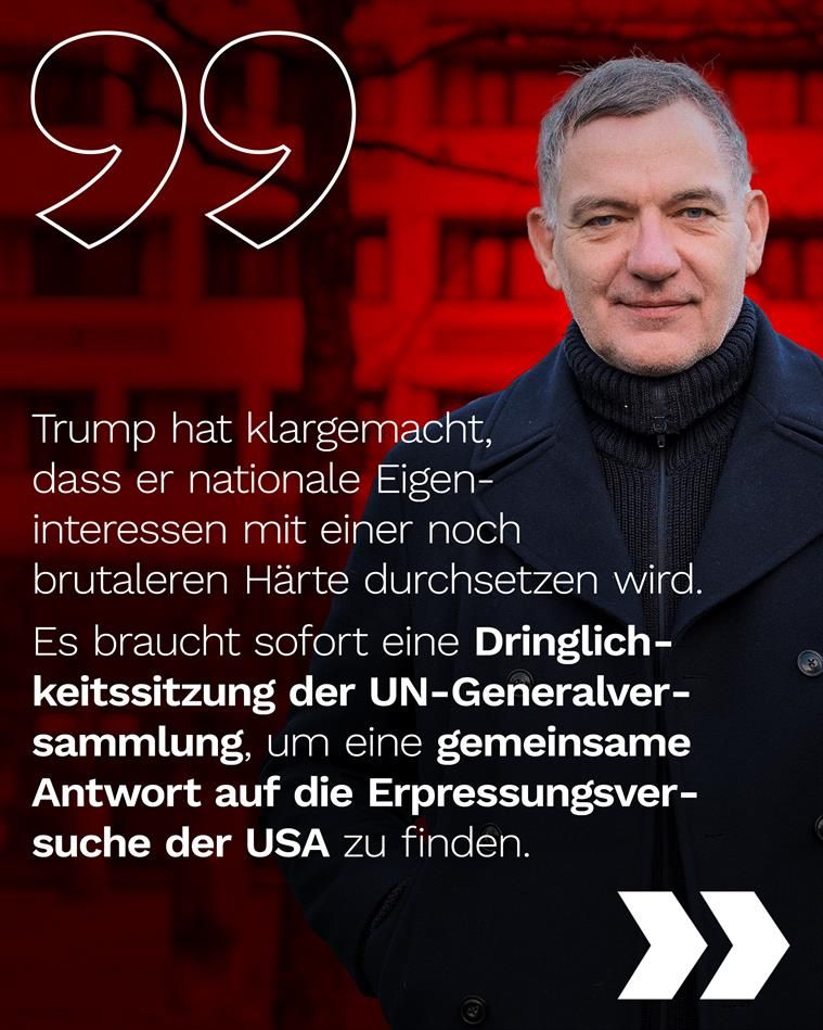 Sharepic mit Zitat von Jan van Aken, Slide 1:

„Trump hat klargemacht, dass er nationale Eigeninteressen mit einer noch brutaleren Härte durchsetzen wird.

Es braucht sofort eine Dringlichkeitssitzung der UN-Generalversammlung, um eine gemeinsame Antwort auf die Erpressungsversuche der USA zu finden.“