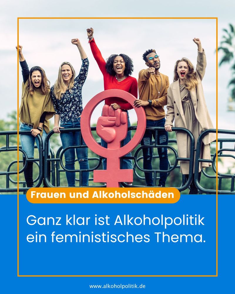 Eine Gruppe von fünf Personen, darunter vier Frauen und ein Mann, stehen mit erhobenen Fäusten in einem Ausdruck von Entschlossenheit und Solidarität auf einer Brücke. Im Vordergrund ist ein großes rotes weibliches Symbol (Venus-Symbol) mit einer geballten Faust im Inneren zu sehen. Der Text im Bild thematisiert Frauen und Alkoholschäden und erklärt, dass Alkoholpolitik ganz klar ein feministisches Thema sei.