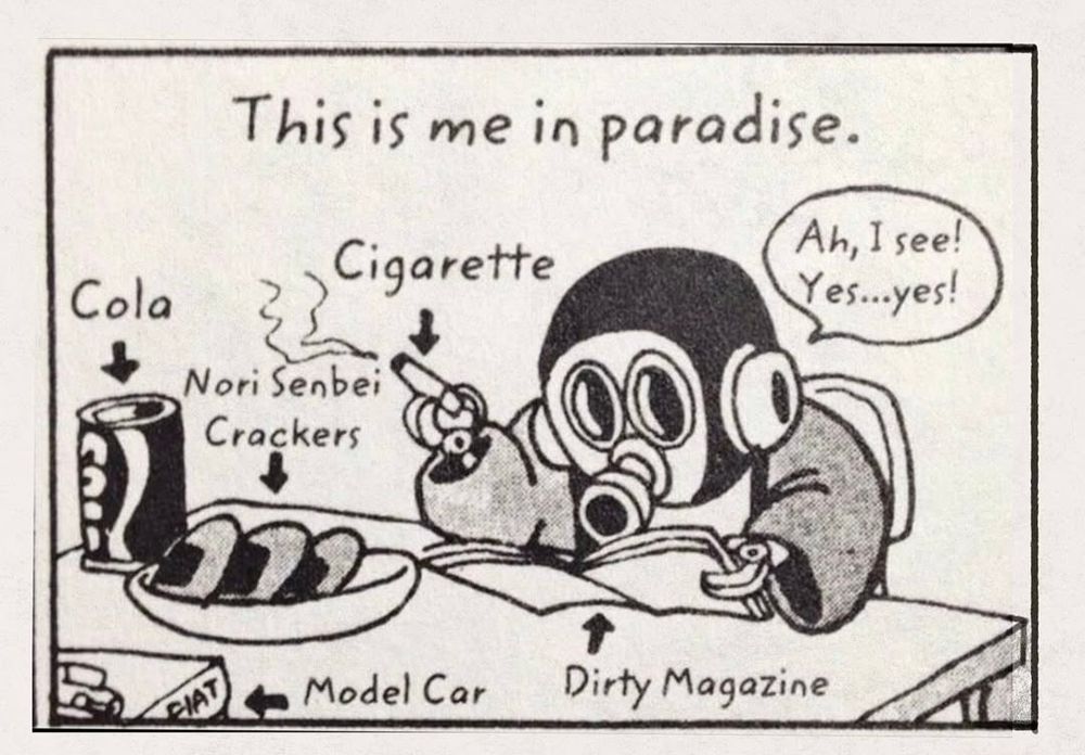 a picture of Akira Toriama’s persona, with the title “ me in paradise “
showing a little robot guy with a gas mask smoking, reading a dirty magazine, with some crackers and some cola.