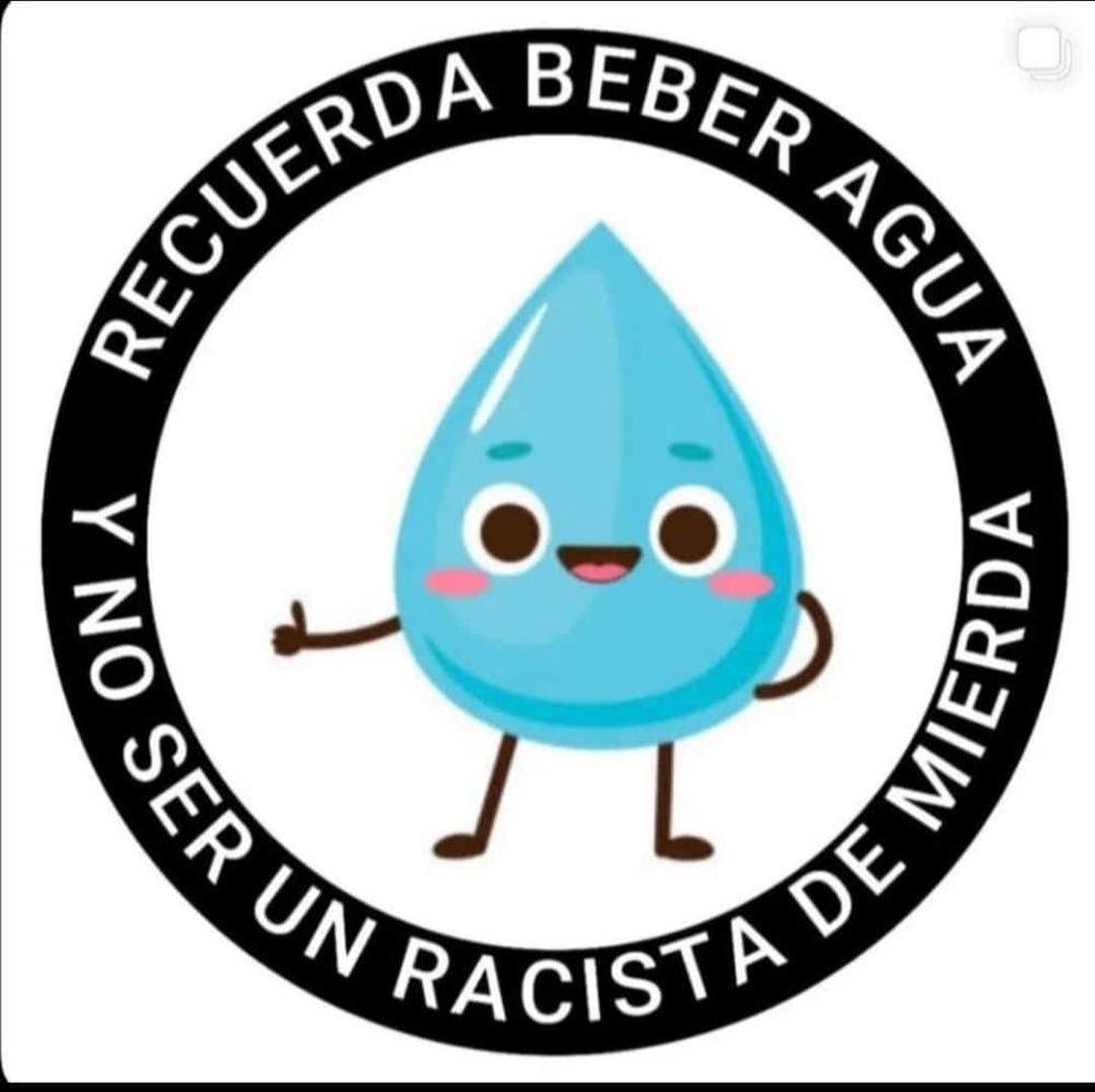 Dibujo de una gotita sonriente y con el pulgar hacia arriba. Alrededor un aro negro en el que se lee: Recuerda beber agua y no ser un racista de mierda. 