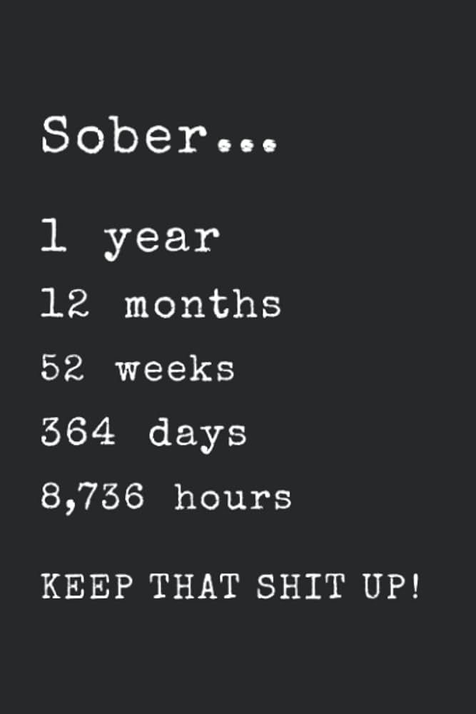 An image saying: Sober... 1 year 12 months 52 weeks 364 days 8,736 hours KEEP THAT SHIT UP!