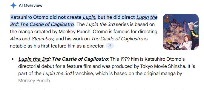 google AI search result:  Katsuhiro Otomo did not create Lupin, but he did direct Lupin the 3rd: The Castle of Cagliostro. The Lupin the 3rd series is based on the manga created by Monkey Punch. Otomo is famous for directing Akira and Steamboy, and his work on The Castle of Cagliostro is notable as his first feature film as a director. 
Lupin the 3rd: The Castle of Cagliostro: This 1979 film is Katsuhiro Otomo's directorial debut for a feature film and was produced by Tokyo Movie Shinsha. It is part of the Lupin the 3rd franchise, which is based on the original manga by Monkey Punch.
