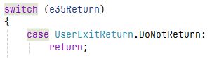 The following source code:
switch (e35Return)
{
    case UserExitReturn.DoNotReturn:
        return;
...