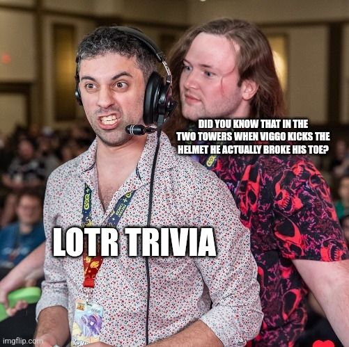 Meme format with a person creeping up over another person's shoulder. The person in front is called "LotR trivia," and the one behind says, "did you know that in the two tower when Viggo kicks the helmet he actually broke his toe?"