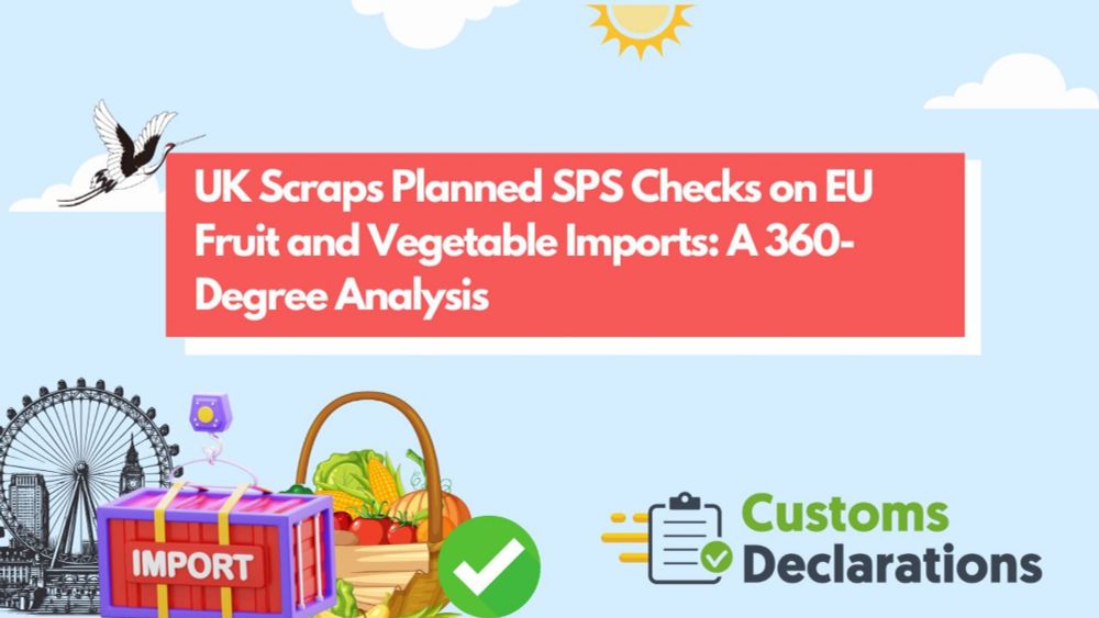 UK Scraps Planned SPS Checks on EU Fruit and Vegetable Imports: A 360-Degree Analysis | Customs-Declarations.UK