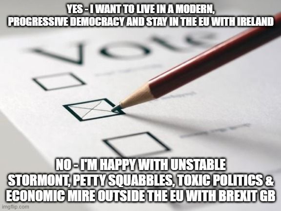 mock Ireland border or reunification ballot paper with 2 choices: 1. Yes I want to live in a modern progressive democracy & stay in the EU with Ireland. 2. No. I'm happy with unstable stormont, petty squabbles, toxic politics & economic mire outside the EU with brexit GB. 