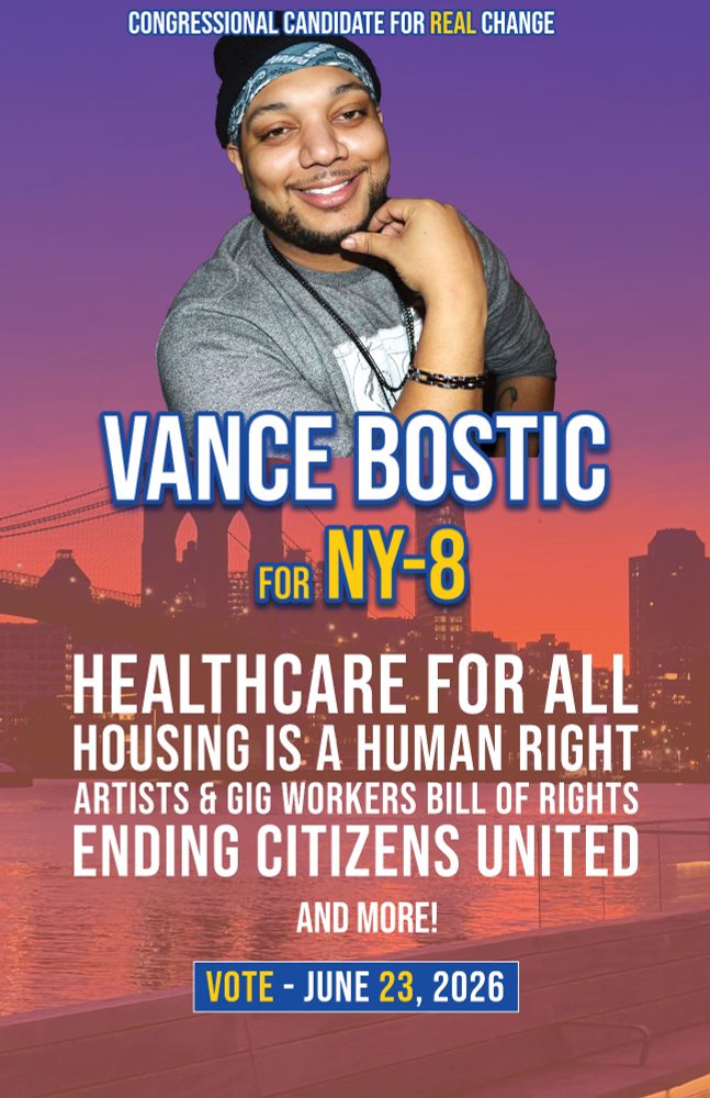 The image is a campaign poster

It says "Congressional candidate for real change. Vance Bostic for NY-8. Healthcare for all, Housing is a human right, Artists & gig workers bill of rights, Ending citizens united, and more!

Vote - June 23, 2026."