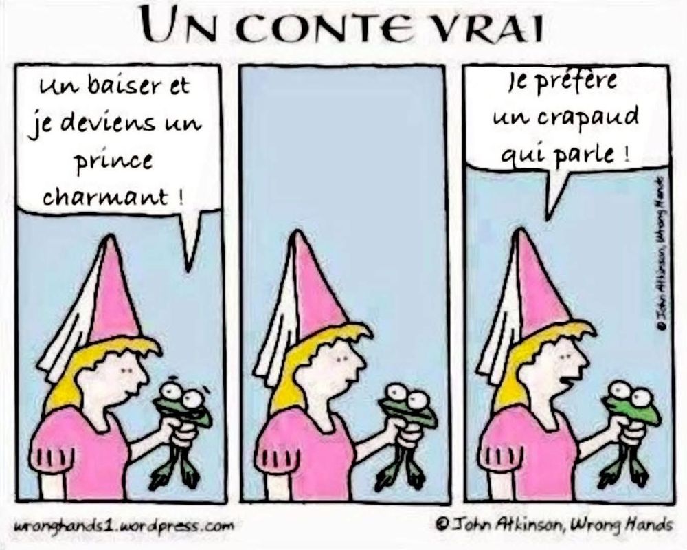 Princesse qui tient un crapaud
Il dit un baiser et je deviens prince charmant
Elle répond je préfère un crapaud qui parle 