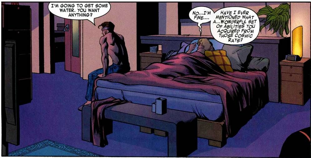 Reed: I'm going to get some water. You want anything?

Sue: No...I'm fine.... Have I ever mentioned what a...wonderful set of abilities you aquired from those comic rays?