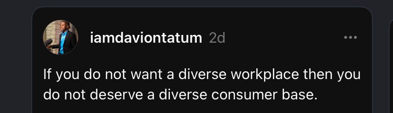 Iamdaviontatum said, “if you do not want a diverse workplace then you do not deserve a diverse consumer base.”