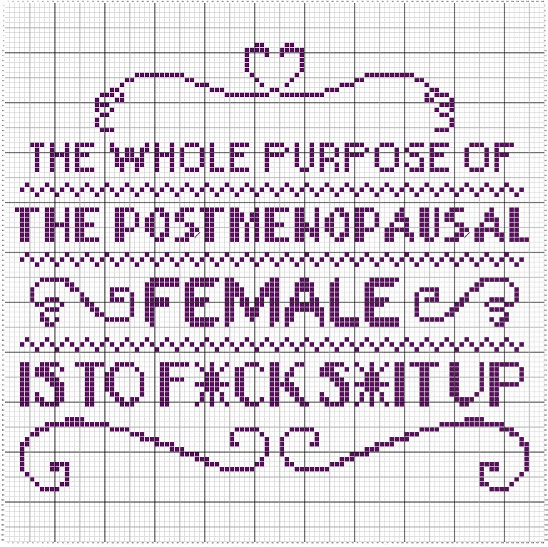 Cross stitch grid reading "The whole purpose of the postmenopausal female is to f*ck s*it up" for those who want to nod toward nonprofanity. Credit still to Randi Mason and Ana Marie Cox.