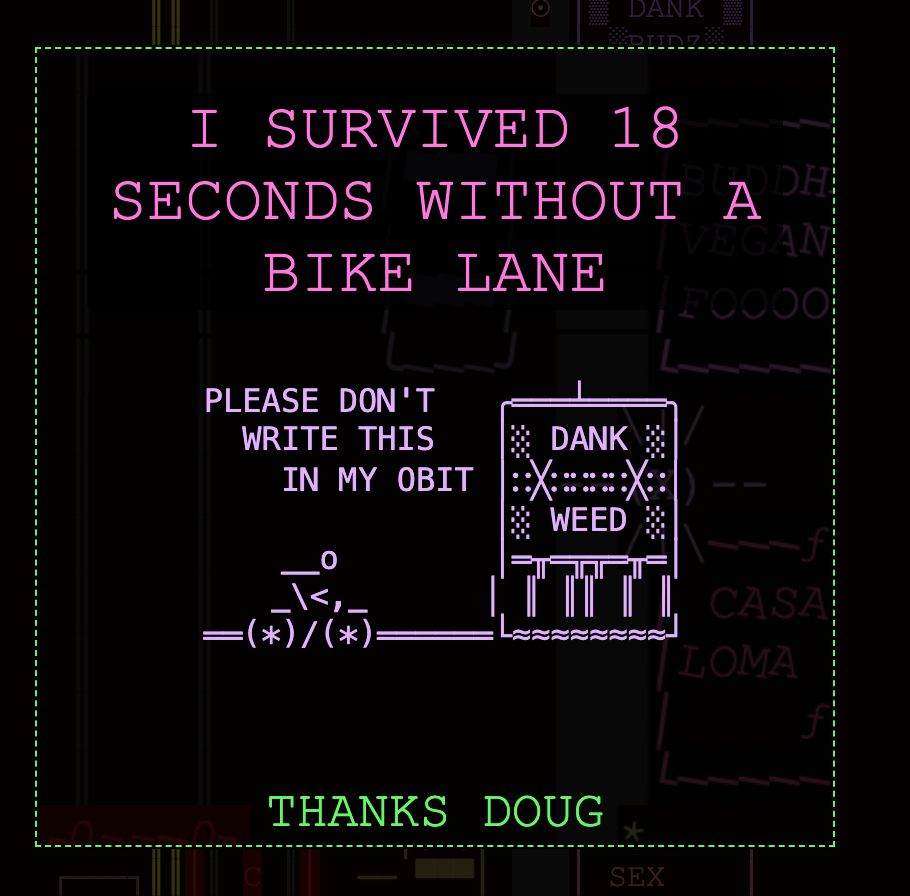 An ASCII art image that says "I survived 18 seconds without a bike lane" with a cyclist crashing into a weed store. The cyclist is saying "please don't write this in my obit". At the bottom it says "THANKS DOUG".