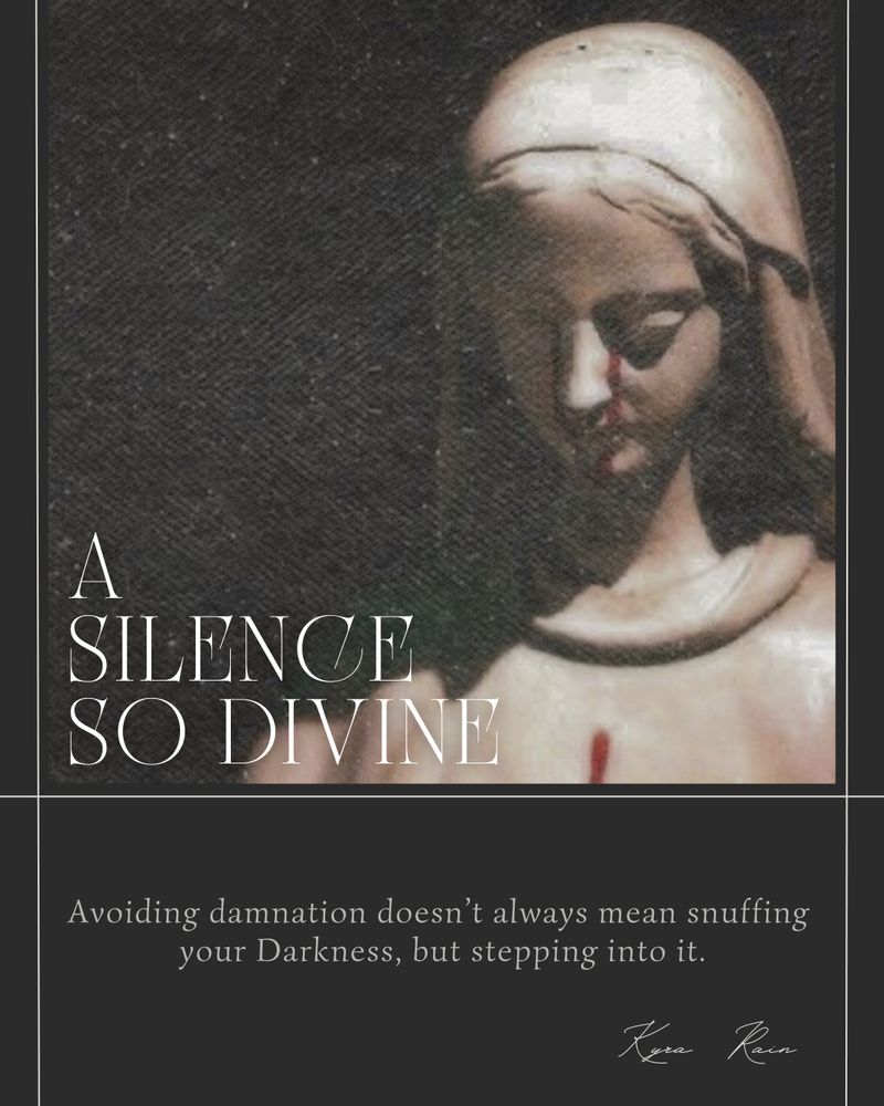 A Silence So Divine 
Avoiding damnation doesn’t always mean snuffing your Darkness, but stepping into it.