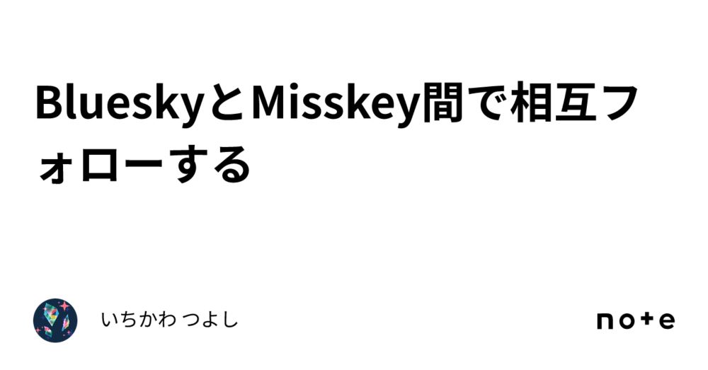 BlueskyとMisskey間で相互フォローする｜いちかわ つよし